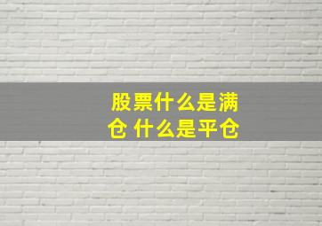 股票什么是满仓 什么是平仓